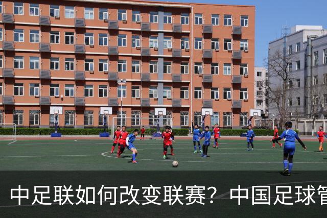 中足联如何改变联赛?中国足球管理体制重大变革