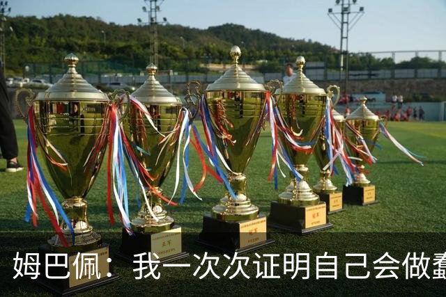 姆巴佩：我一次次证明自己会做蠢事；给自己的职业生涯打10分