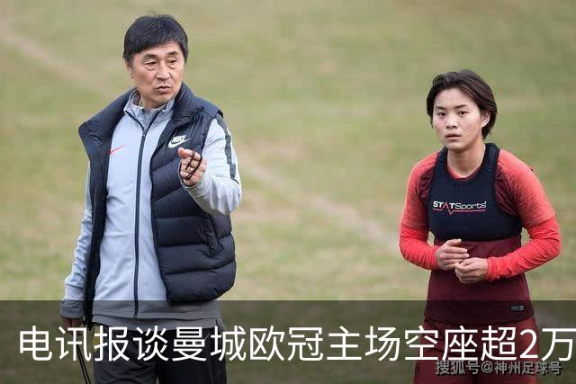 电讯报谈曼城欧冠主场空座超2万：欧冠联赛阶段的吸引力正在下降